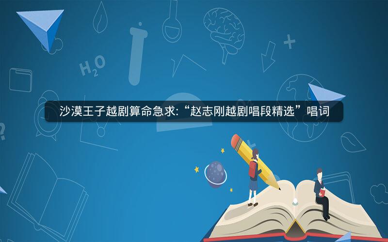 沙漠王子越剧算命急求:“赵志刚越剧唱段精选”唱词