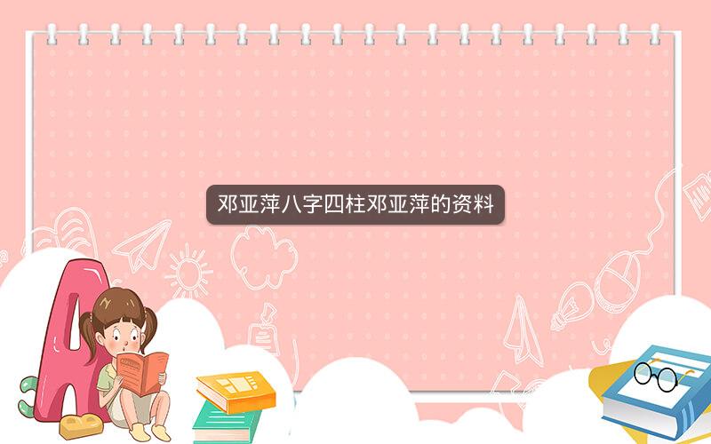 邓亚萍八字四柱邓亚萍的资料