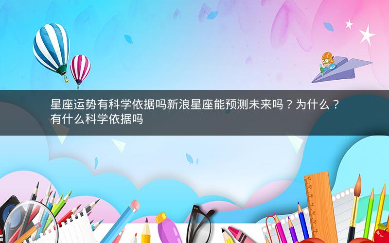星座运势有科学依据吗新浪星座能预测未来吗？为什么？有什么科学依据吗