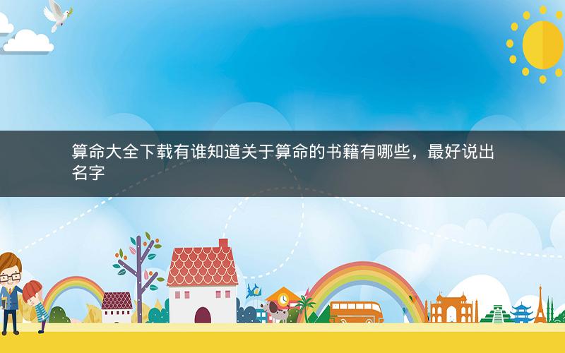 算命大全下载有谁知道关于算命的书籍有哪些，最好说出名字