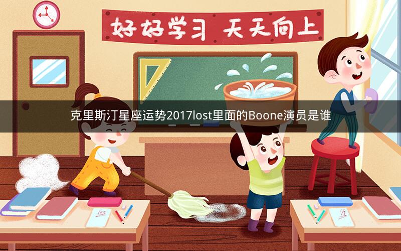克里斯汀星座运势2017lost里面的Boone演员是谁