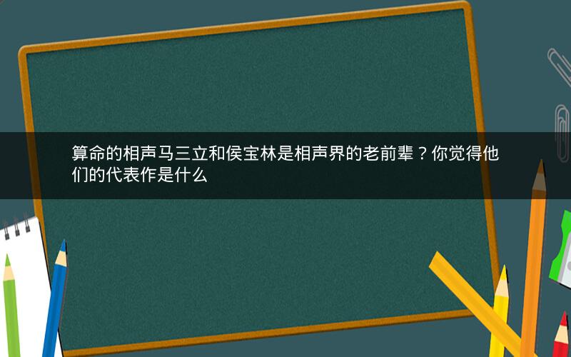 算命的相声马三立和侯宝林是相声界的老前辈？你觉得他们的代表作是什么