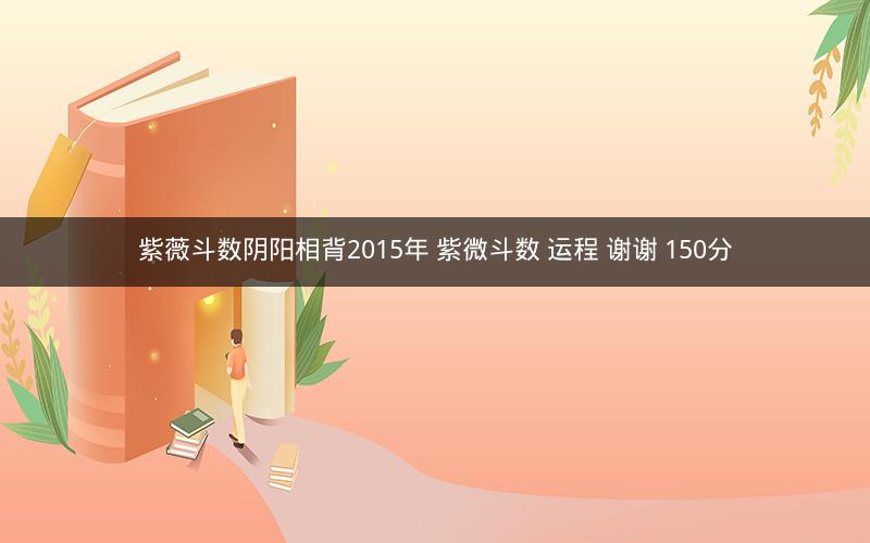 紫薇斗数阴阳相背2015年 紫微斗数 运程 谢谢 150分 紫薇斗数阴阳相背2015年 紫微斗数 运程 谢谢 150分