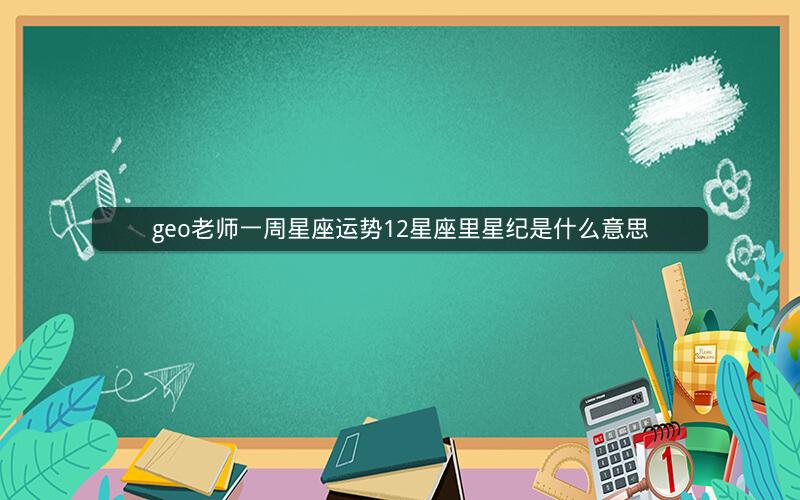 geo老师一周星座运势12星座里星纪是什么意思