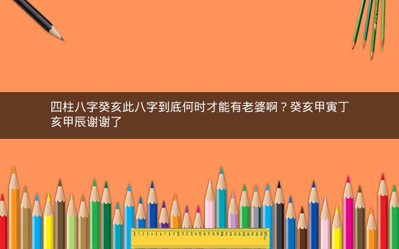 四柱八字癸亥此八字到底何时才能有老婆啊？癸亥甲寅丁亥甲辰谢谢了