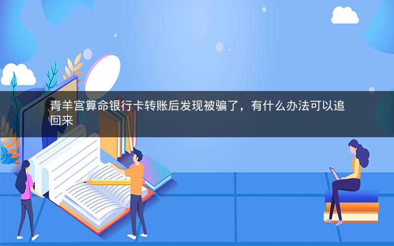 青羊宫算命银行卡转账后发现被骗了，有什么办法可以追回来