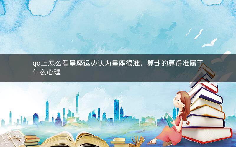 qq上怎么看星座运势认为星座很准，算卦的算得准属于什么心理