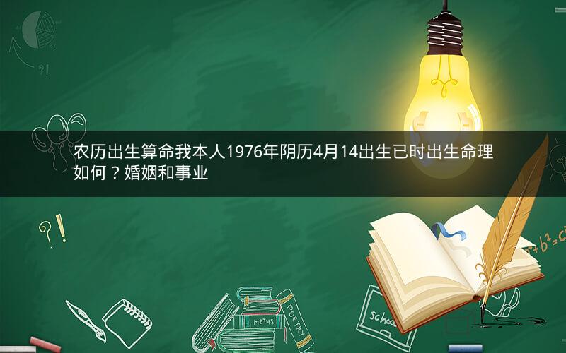 农历出生算命我本人1976年阴历4月14出生已时出生命理如何?婚姻和事业