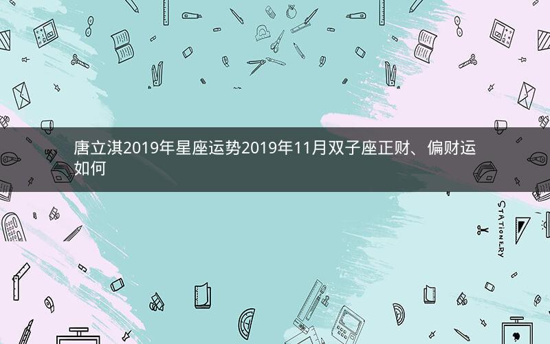 唐立淇2019年星座运势2019年11月双子座正财、偏财运如何