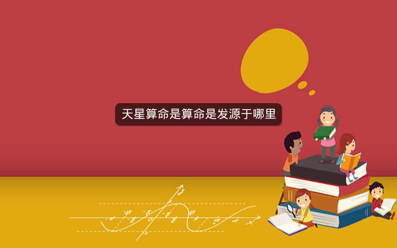天星算命是算命是发源于哪里