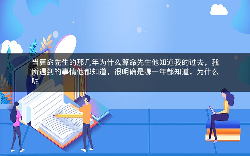 当算命先生的那几年为什么算命先生他知道我的过去,我所遇到的事情他都知道,很明确是哪一年都知道,为什么呢