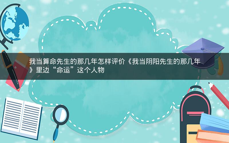 我当算命先生的那几年怎样评价《我当阴阳先生的那几年》里边“命运”这个人物