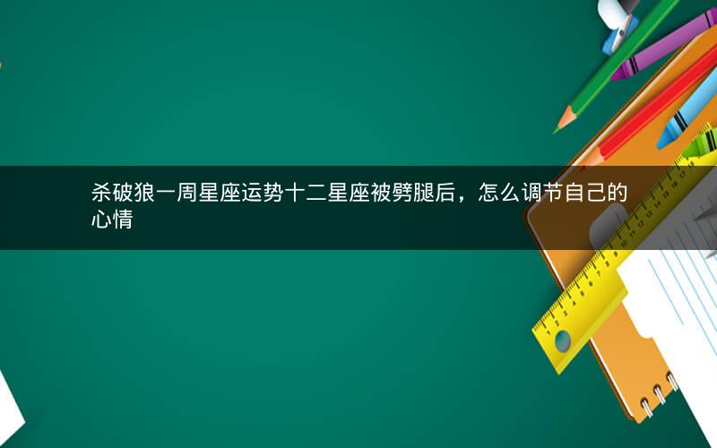 杀破狼一周星座运势十二星座被劈腿后,怎么调节自己的心情