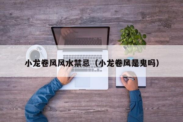 小龙卷风风水禁忌(小龙卷风是鬼吗)