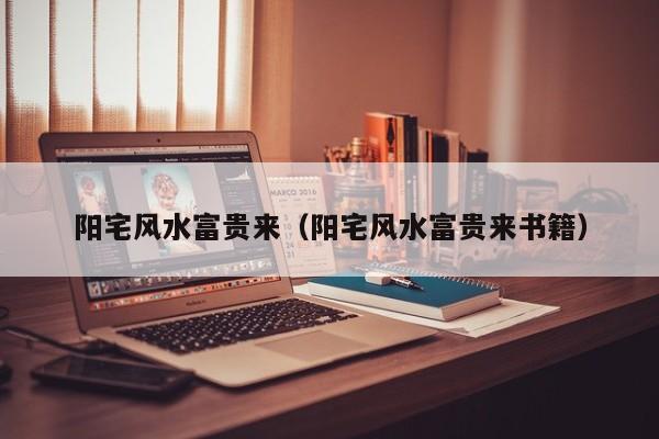 阳宅风水富贵来(阳宅风水富贵来书籍)