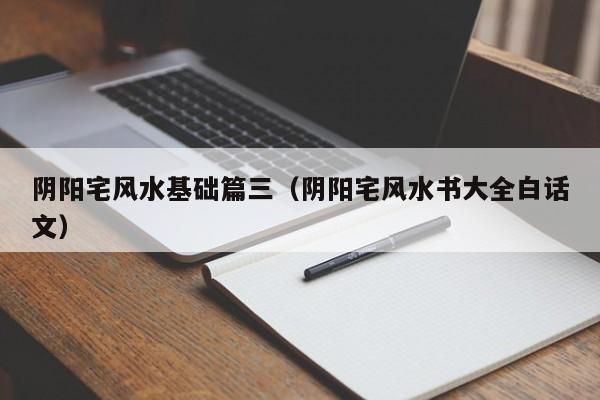 阴阳宅风水基础篇三(阴阳宅风水书大全白话文)