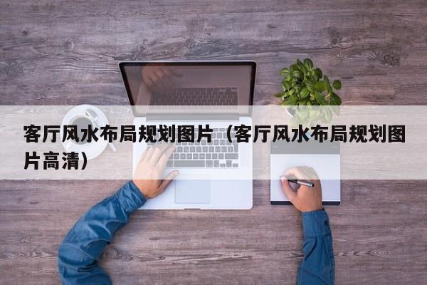 客厅风水布局规划图片（客厅风水布局规划图片高清）
