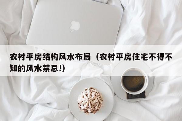 农村平房结构风水布局(农村平房住宅不得不知的风水禁忌!)