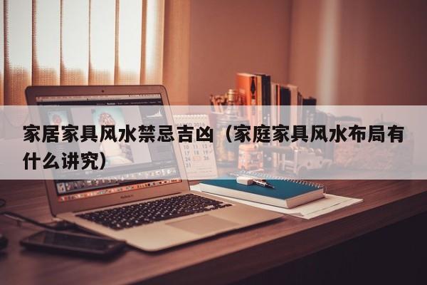 家居家具风水禁忌吉凶(家庭家具风水布局有什么讲究)