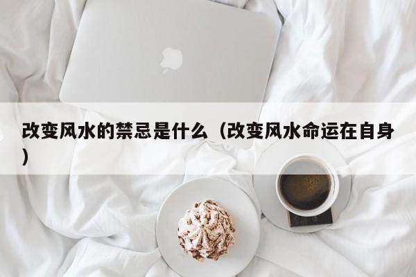 改变风水的禁忌是什么(改变风水命运在自身)