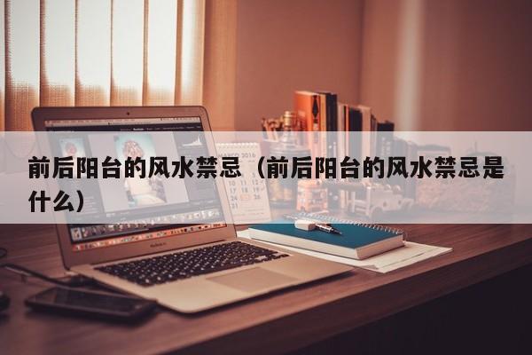 前后阳台的风水禁忌(前后阳台的风水禁忌是什么)