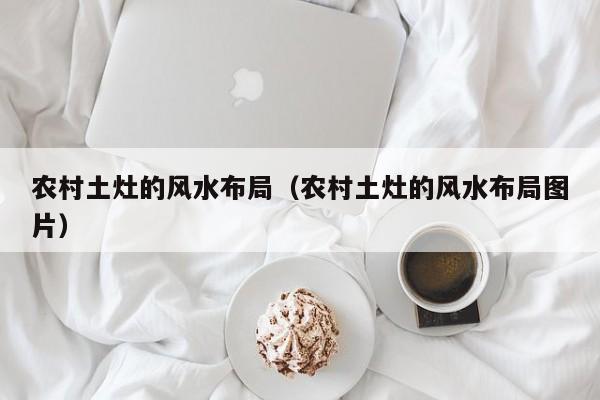 农村土灶的风水布局(农村土灶的风水布局图片)