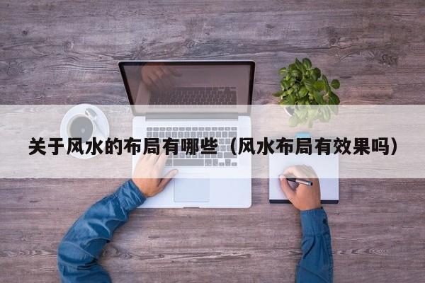 关于风水的布局有哪些（风水布局有效果吗）