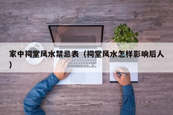 家中祠堂风水禁忌表（祠堂风水怎样影响后人）