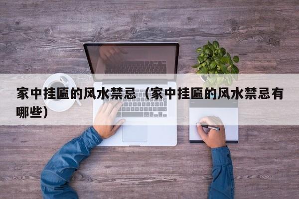 家中挂匾的风水禁忌(家中挂匾的风水禁忌有哪些)