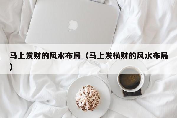 马上发财的风水布局(马上发横财的风水布局)