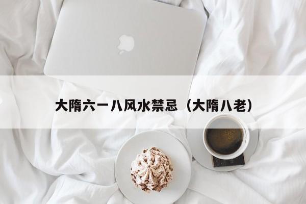 大隋六一八风水禁忌(大隋八老)
