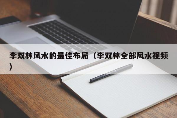 李双林风水的最佳布局(李双林全部风水视频)