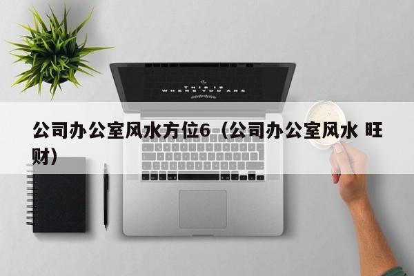 公司办公室风水方位6(公司办公室风水 旺财)