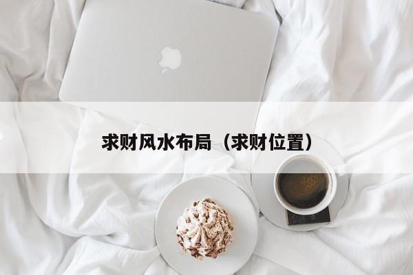 求财风水布局(求财位置)