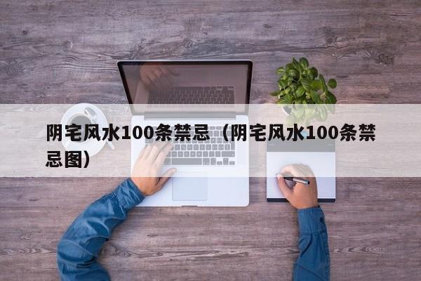 阴宅风水100条禁忌(阴宅风水100条禁忌图)