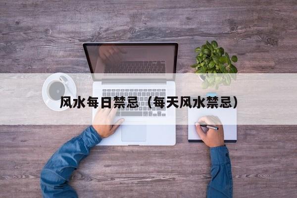 风水每日禁忌(每天风水禁忌)