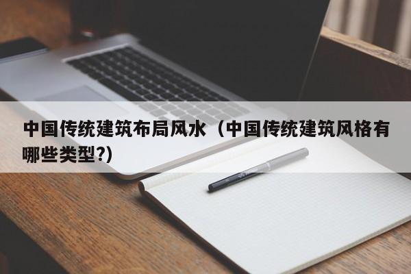 中国传统建筑布局风水(中国传统建筑风格有哪些类型?)