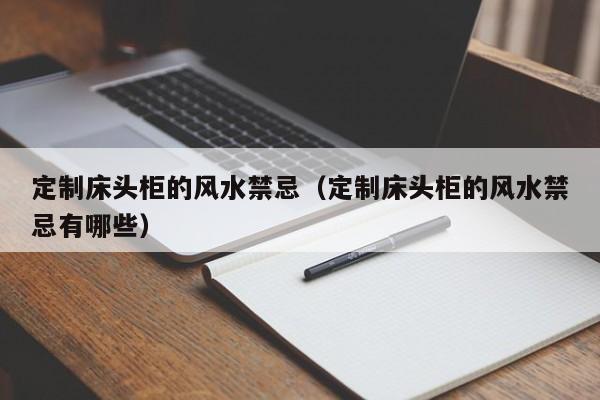 定制床头柜的风水禁忌(定制床头柜的风水禁忌有哪些)