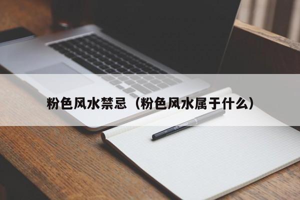 粉色风水禁忌(粉色风水属于什么)