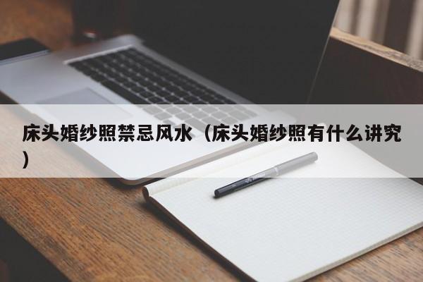 床头婚纱照禁忌风水(床头婚纱照有什么讲究)