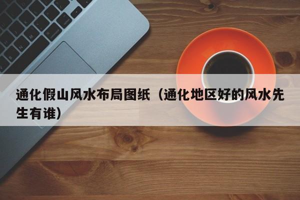 通化假山风水布局图纸(通化地区好的风水先生有谁)