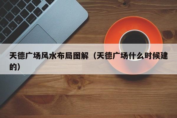 天德广场风水布局图解(天德广场什么时候建的)