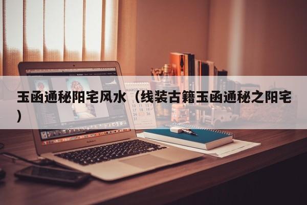 玉函通秘阳宅风水（线装古籍玉函通秘之阳宅）