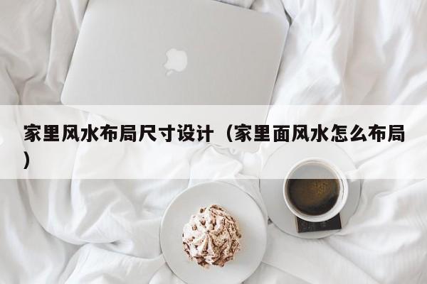家里风水布局尺寸设计(家里面风水怎么布局)