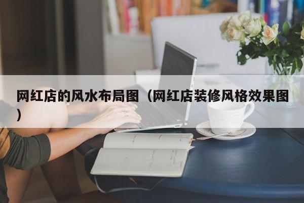 网红店的风水布局图(网红店装修风格效果图)