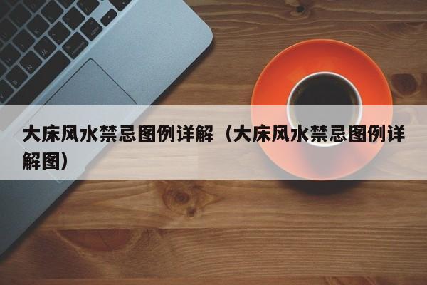 大床风水禁忌图例详解(大床风水禁忌图例详解图)