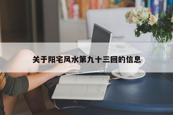 关于阳宅风水第九十三回的信息