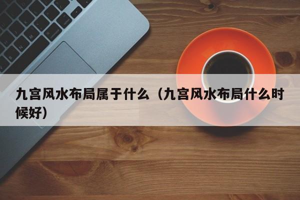 九宫风水布局属于什么(九宫风水布局什么时候好)