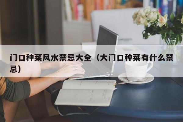 门口种菜风水禁忌大全(大门口种菜有什么禁忌)