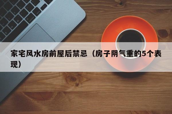 家宅风水房前屋后禁忌(房子阴气重的5个表现)